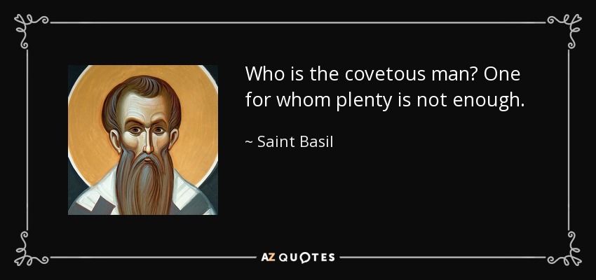 Who is the covetous man? One for whom plenty is not enough. - Saint Basil