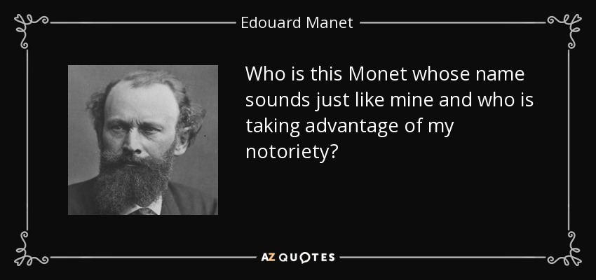 Who is this Monet whose name sounds just like mine and who is taking advantage of my notoriety? - Edouard Manet