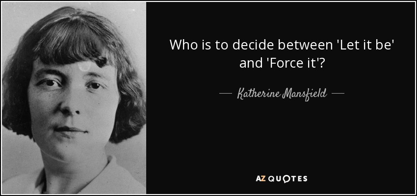 Who is to decide between 'Let it be' and 'Force it'? - Katherine Mansfield