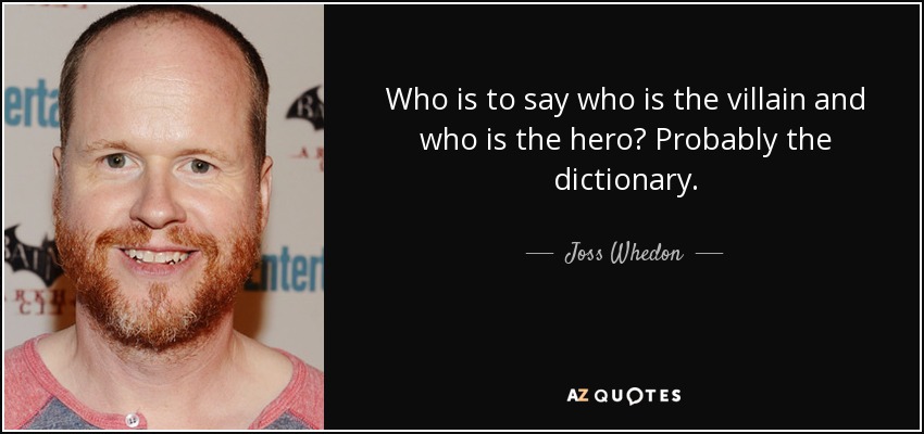 Who is to say who is the villain and who is the hero? Probably the dictionary. - Joss Whedon