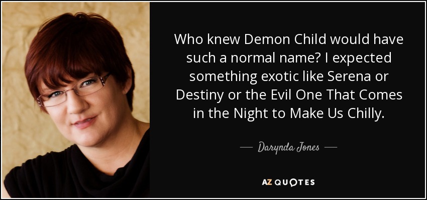 Who knew Demon Child would have such a normal name? I expected something exotic like Serena or Destiny or the Evil One That Comes in the Night to Make Us Chilly. - Darynda Jones