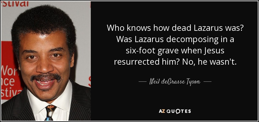 Who knows how dead Lazarus was? Was Lazarus decomposing in a six-foot grave when Jesus resurrected him? No, he wasn't. - Neil deGrasse Tyson