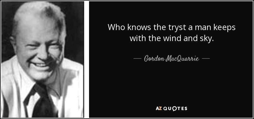Who knows the tryst a man keeps with the wind and sky. - Gordon MacQuarrie