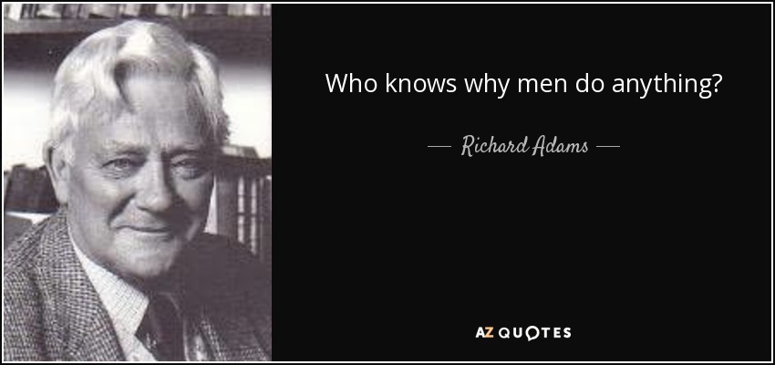 Who knows why men do anything? - Richard Adams