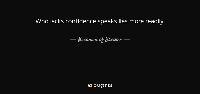 Who lacks confidence speaks lies more readily. - Nachman of Breslov