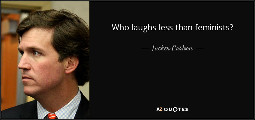 Who laughs less than feminists? - Tucker Carlson