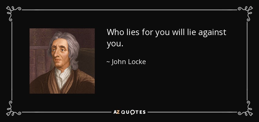 Who lies for you will lie against you. - John Locke