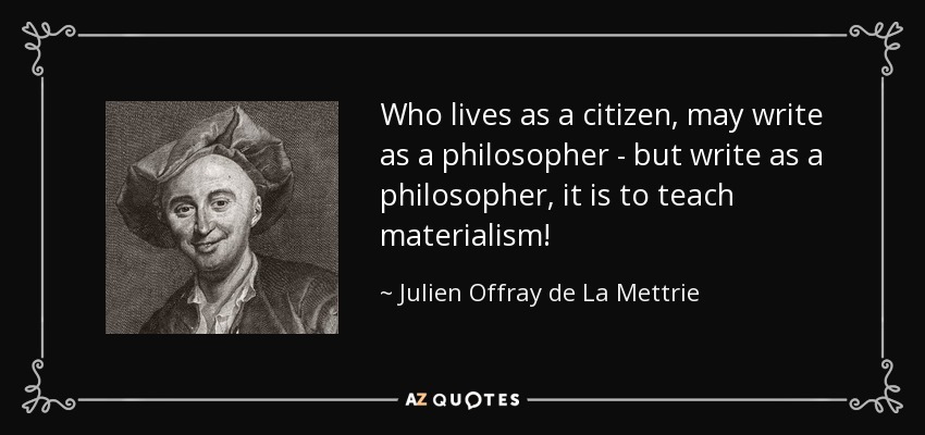Who lives as a citizen, may write as a philosopher - but write as a philosopher, it is to teach materialism! - Julien Offray de La Mettrie