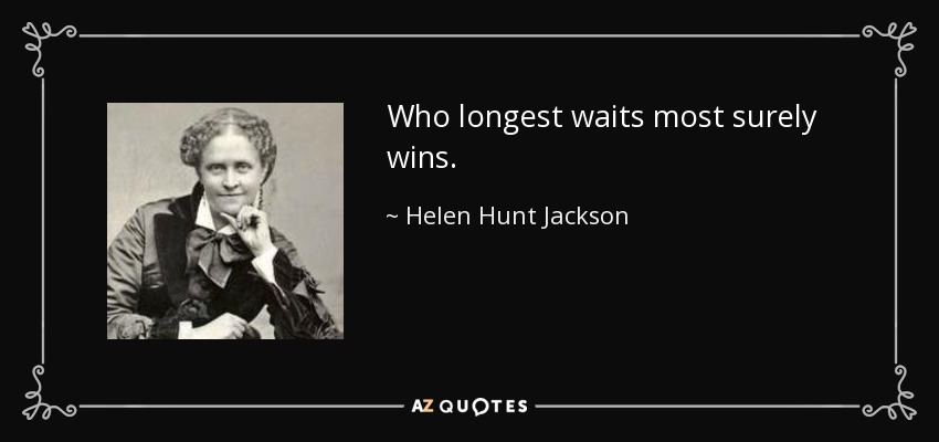 Who longest waits most surely wins. - Helen Hunt Jackson