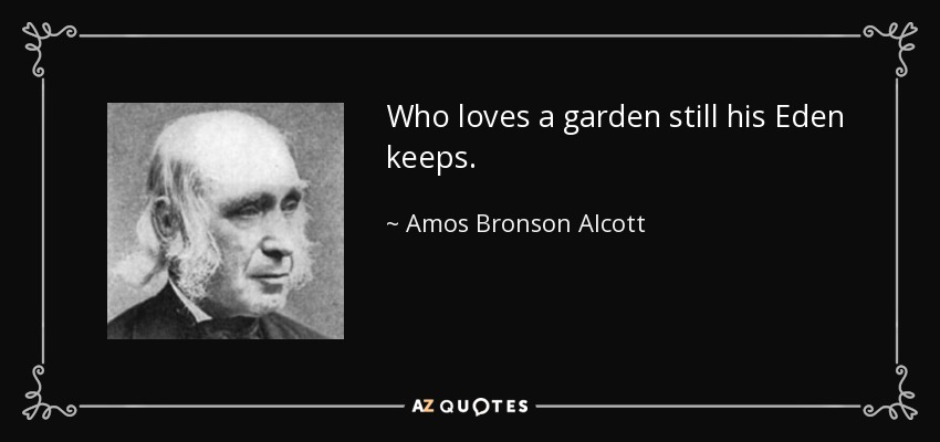 Who loves a garden still his Eden keeps. - Amos Bronson Alcott