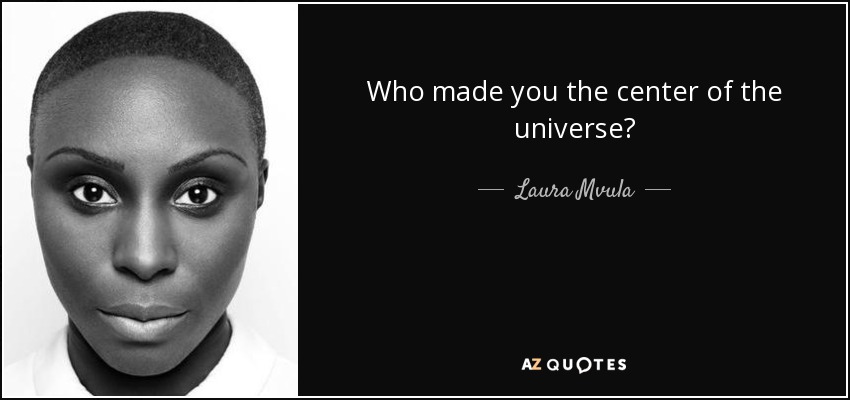 Who made you the center of the universe? - Laura Mvula
