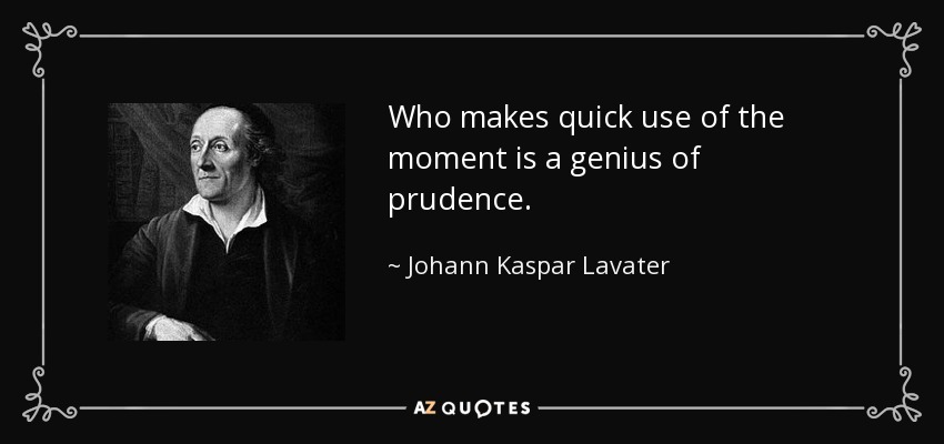 Who makes quick use of the moment is a genius of prudence. - Johann Kaspar Lavater