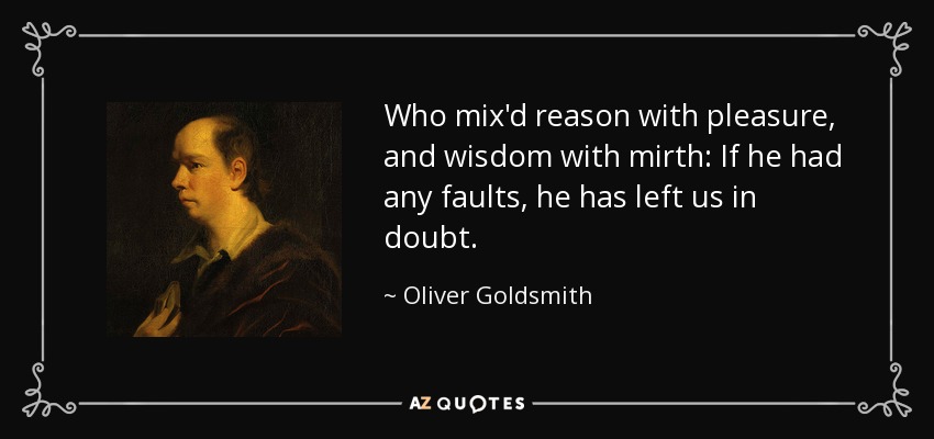 Who mix'd reason with pleasure, and wisdom with mirth: If he had any faults, he has left us in doubt. - Oliver Goldsmith
