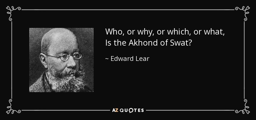 Who, or why, or which, or what, Is the Akhond of Swat? - Edward Lear