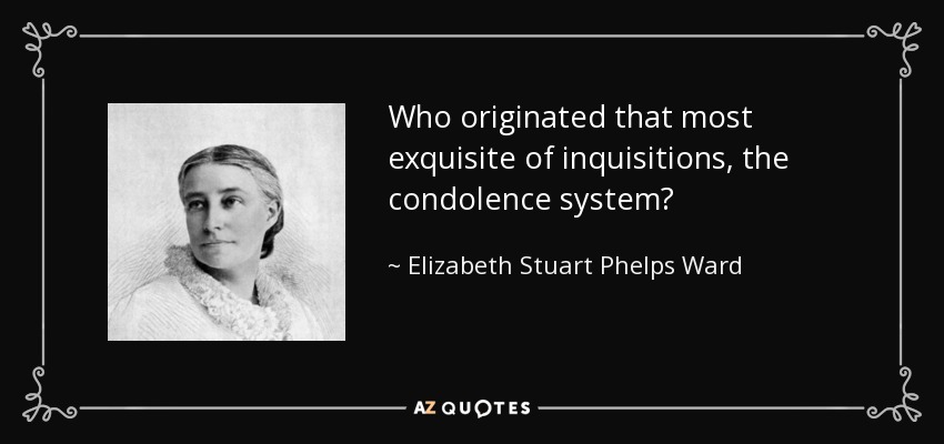 Who originated that most exquisite of inquisitions, the condolence system? - Elizabeth Stuart Phelps Ward