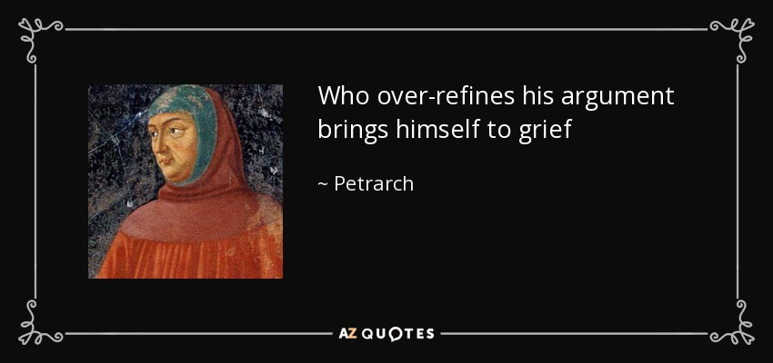 Who over-refines his argument brings himself to grief - Petrarch