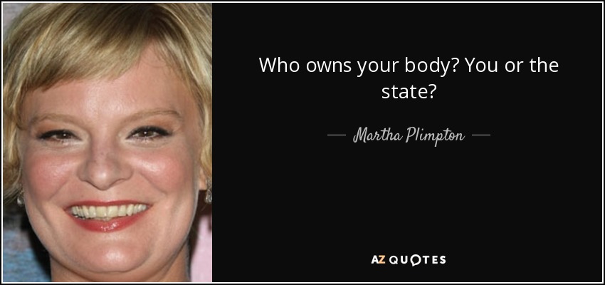 Who owns your body? You or the state? - Martha Plimpton