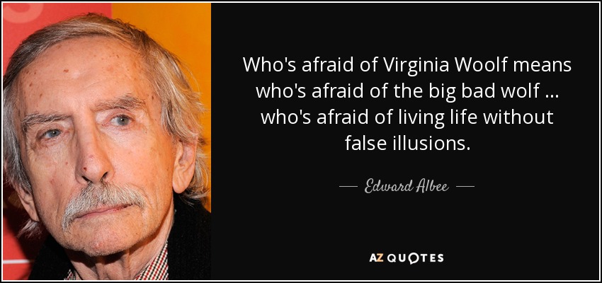 Who's afraid of Virginia Woolf means who's afraid of the big bad wolf ... who's afraid of living life without false illusions. - Edward Albee
