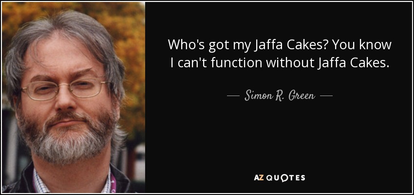 Who's got my Jaffa Cakes? You know I can't function without Jaffa Cakes. - Simon R. Green