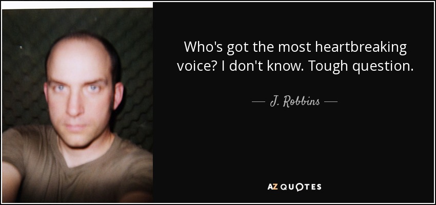 Who's got the most heartbreaking voice? I don't know. Tough question. - J. Robbins