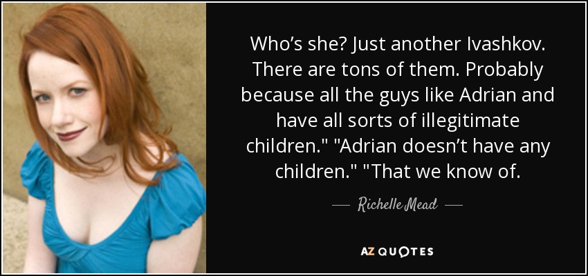 Who’s she? Just another Ivashkov. There are tons of them. Probably because all the guys like Adrian and have all sorts of illegitimate children.