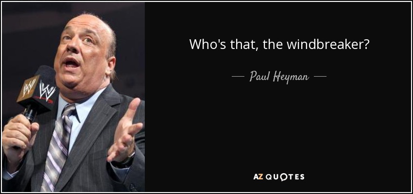 Who's that, the windbreaker? - Paul Heyman
