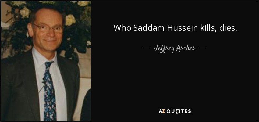 Who Saddam Hussein kills, dies. - Jeffrey Archer