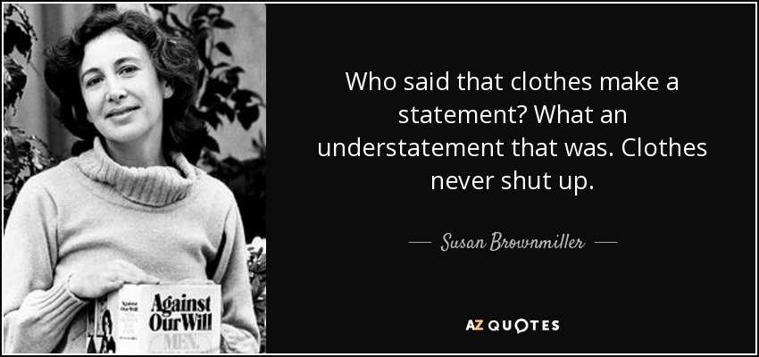 Who said that clothes make a statement? What an understatement that was. Clothes never shut up. - Susan Brownmiller