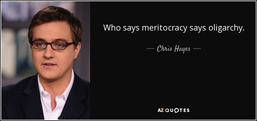 Who says meritocracy says oligarchy. - Chris Hayes