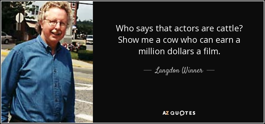 Who says that actors are cattle? Show me a cow who can earn a million dollars a film. - Langdon Winner