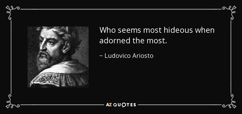 Who seems most hideous when adorned the most. - Ludovico Ariosto