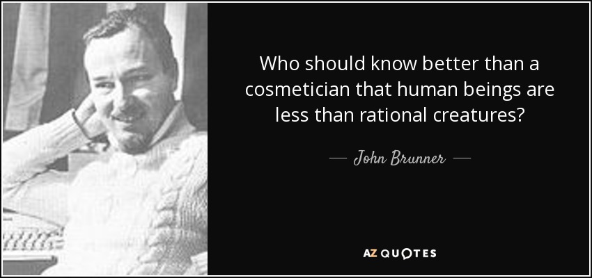 Who should know better than a cosmetician that human beings are less than rational creatures? - John Brunner