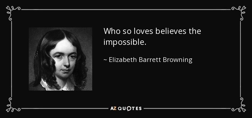 Who so loves believes the impossible. - Elizabeth Barrett Browning