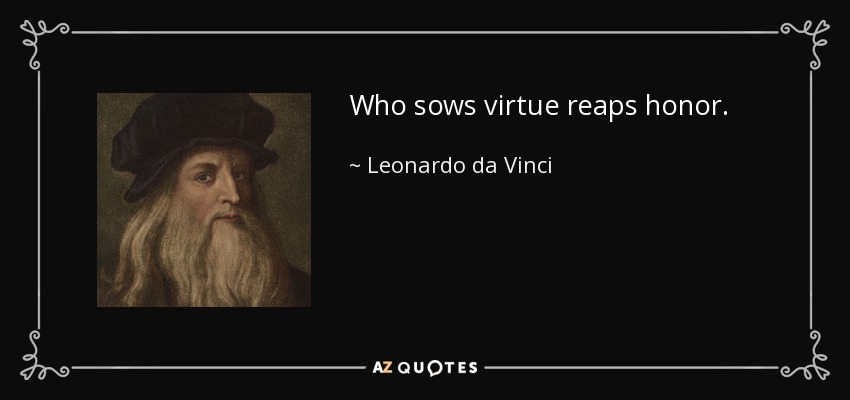 Who sows virtue reaps honor. - Leonardo da Vinci