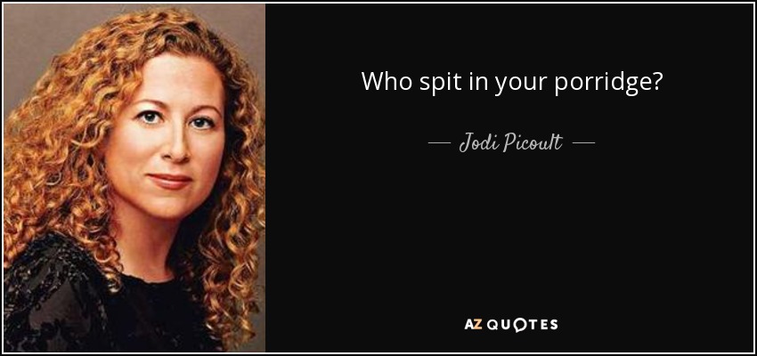 Who spit in your porridge? - Jodi Picoult
