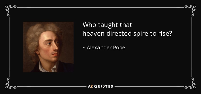 Who taught that heaven-directed spire to rise? - Alexander Pope