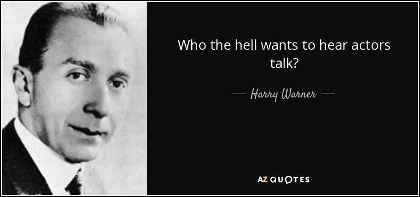 Who the hell wants to hear actors talk? - Harry Warner