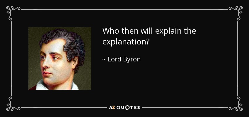 Who then will explain the explanation? - Lord Byron