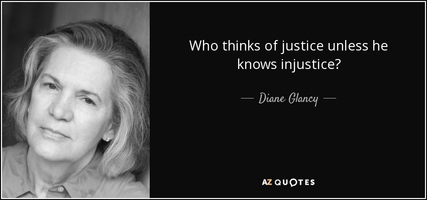 Who thinks of justice unless he knows injustice? - Diane Glancy