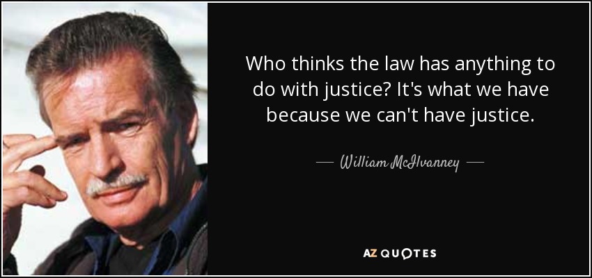 Who thinks the law has anything to do with justice? It's what we have because we can't have justice. - William McIlvanney