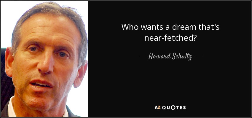 Who wants a dream that's near-fetched? - Howard Schultz