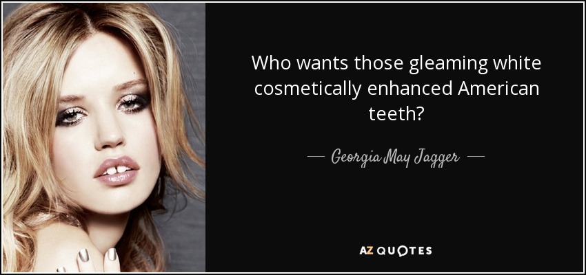 Who wants those gleaming white cosmetically enhanced American teeth? - Georgia May Jagger