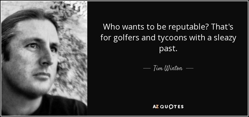 Who wants to be reputable? That's for golfers and tycoons with a sleazy past. - Tim Winton