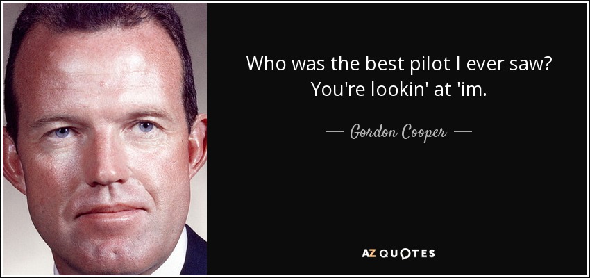 Who was the best pilot I ever saw? You're lookin' at 'im. - Gordon Cooper