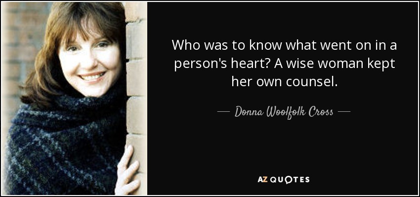 Who was to know what went on in a person's heart? A wise woman kept her own counsel. - Donna Woolfolk Cross