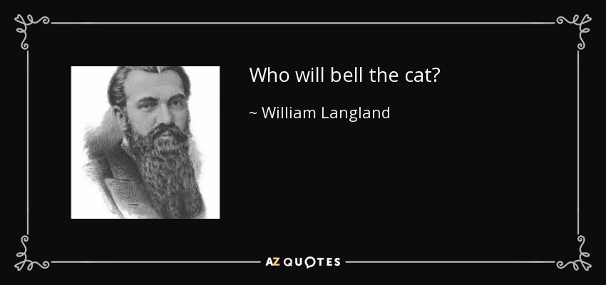 Who will bell the cat? - William Langland