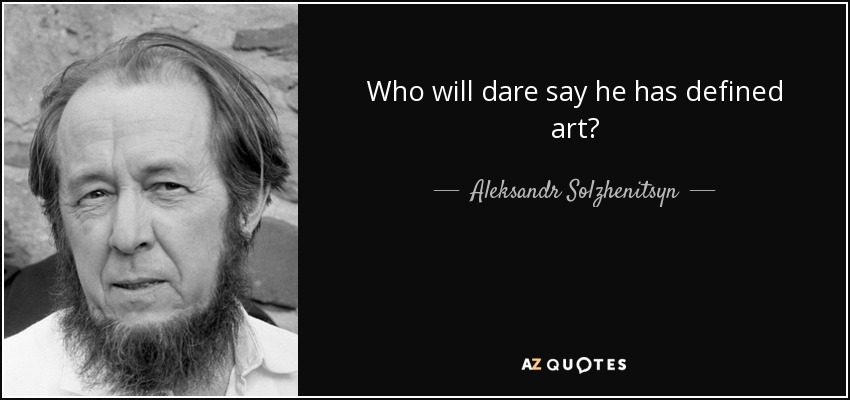 Who will dare say he has defined art? - Aleksandr Solzhenitsyn