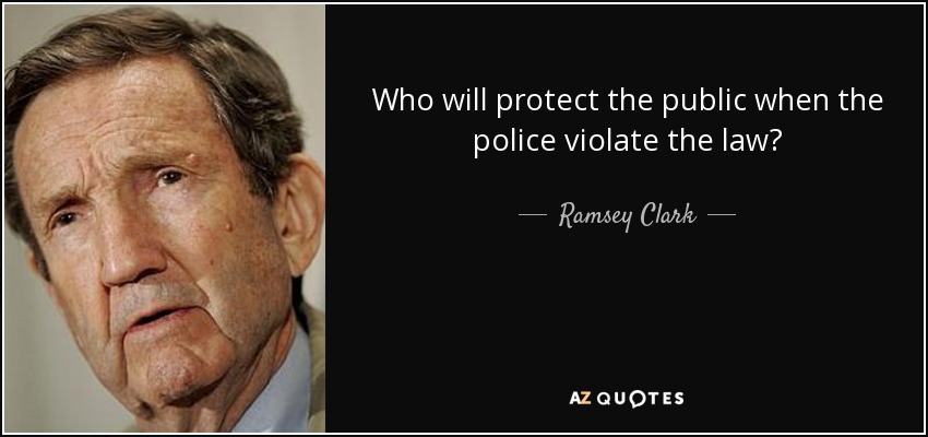Who will protect the public when the police violate the law? - Ramsey Clark
