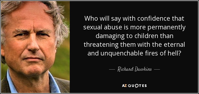Who will say with confidence that sexual abuse is more permanently damaging to children than threatening them with the eternal and unquenchable fires of hell? - Richard Dawkins