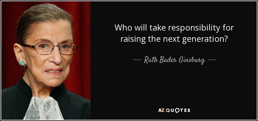 Who will take responsibility for raising the next generation? - Ruth Bader Ginsburg